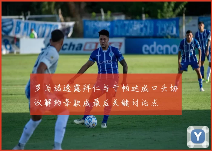 罗马诺透露拜仁与于帕达成口头协议解约条款成最后关键讨论点
