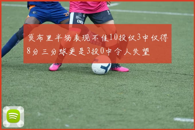 莫布里半场表现不佳10投仅3中仅得8分三分球更是3投0中令人失望
